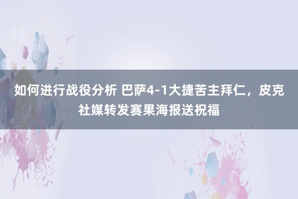 如何进行战役分析 巴萨4-1大捷苦主拜仁，皮克社媒转发赛果海报送祝福