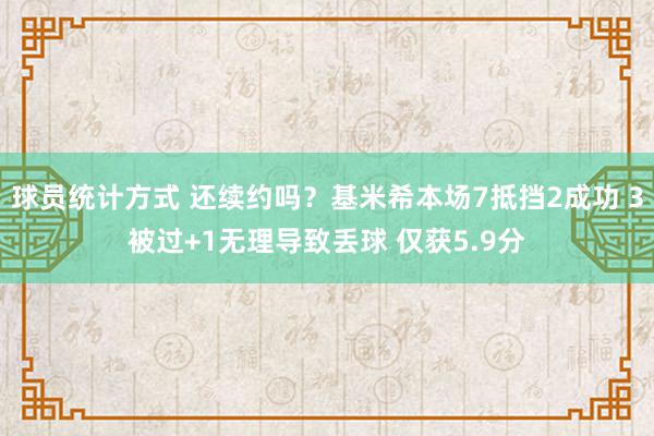 球员统计方式 还续约吗？基米希本场7抵挡2成功 3被过+1无理导致丢球 仅获5.9分