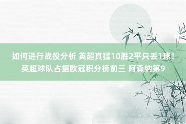 如何进行战役分析 英超真猛10胜2平只丢1球！英超球队占据欧冠积分榜前三 阿森纳第9