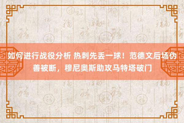 如何进行战役分析 热刺先丢一球！范德文后场伪善被断，穆尼奥斯助攻马特塔破门