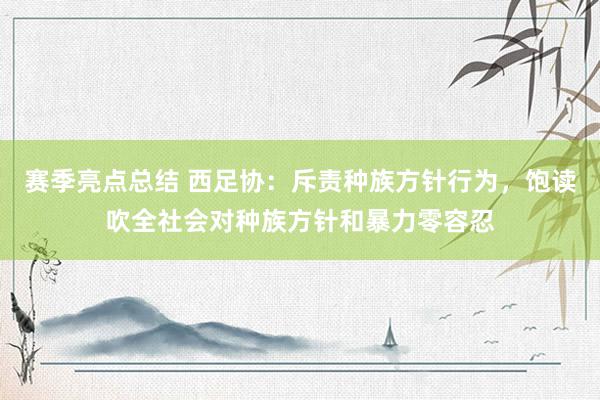 赛季亮点总结 西足协：斥责种族方针行为，饱读吹全社会对种族方针和暴力零容忍