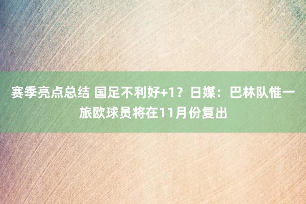 赛季亮点总结 国足不利好+1？日媒：巴林队惟一旅欧球员将在11月份复出