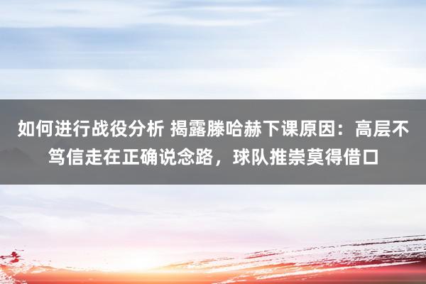 如何进行战役分析 揭露滕哈赫下课原因：高层不笃信走在正确说念路，球队推崇莫得借口