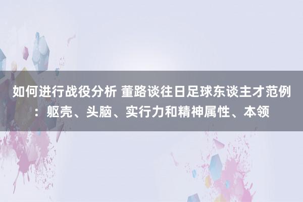 如何进行战役分析 董路谈往日足球东谈主才范例：躯壳、头脑、实行力和精神属性、本领