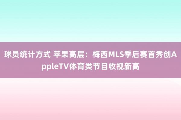 球员统计方式 苹果高层：梅西MLS季后赛首秀创AppleTV体育类节目收视新高