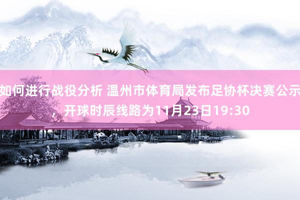 如何进行战役分析 温州市体育局发布足协杯决赛公示，开球时辰线路为11月23日19:30