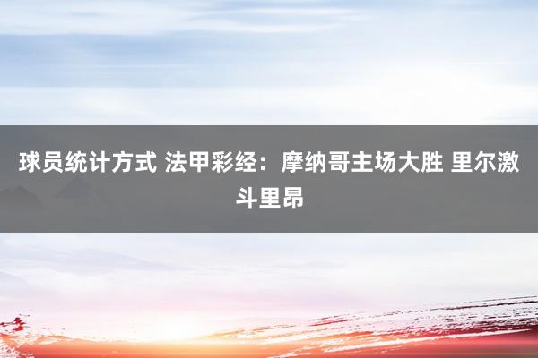 球员统计方式 法甲彩经：摩纳哥主场大胜 里尔激斗里昂