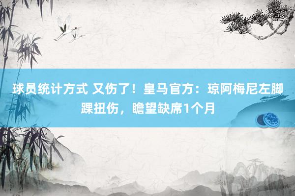 球员统计方式 又伤了！皇马官方：琼阿梅尼左脚踝扭伤，瞻望缺席1个月