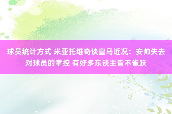 球员统计方式 米亚托维奇谈皇马近况：安帅失去对球员的掌控 有好多东谈主皆不雀跃