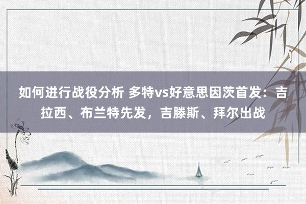 如何进行战役分析 多特vs好意思因茨首发：吉拉西、布兰特先发，吉滕斯、拜尔出战