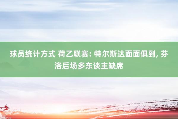 球员统计方式 荷乙联赛: 特尔斯达面面俱到, 芬洛后场多东谈主缺席