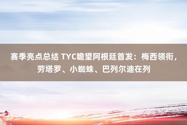 赛季亮点总结 TYC瞻望阿根廷首发：梅西领衔，劳塔罗、小蜘蛛、巴列尔迪在列