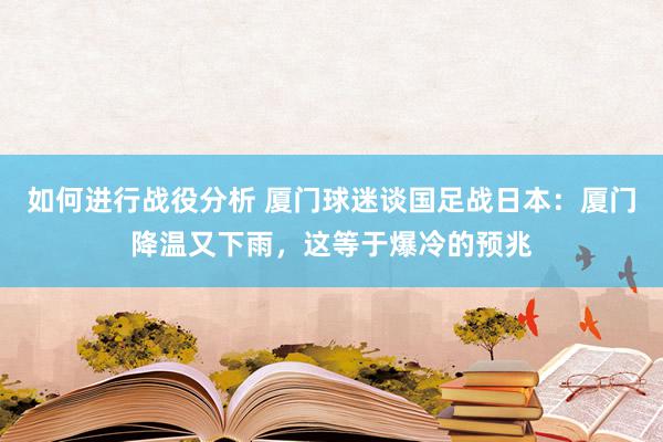 如何进行战役分析 厦门球迷谈国足战日本：厦门降温又下雨，这等于爆冷的预兆