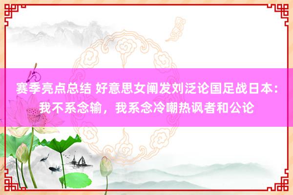 赛季亮点总结 好意思女阐发刘泛论国足战日本：我不系念输，我系念冷嘲热讽者和公论