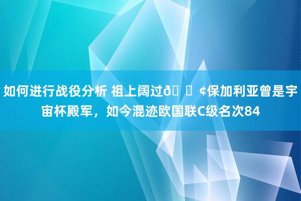 如何进行战役分析 祖上阔过😢保加利亚曾是宇宙杯殿军，如今混迹欧国联C级名次84