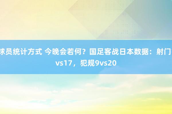 球员统计方式 今晚会若何？国足客战日本数据：射门1vs17，犯规9vs20