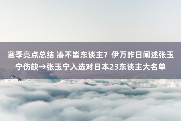 赛季亮点总结 凑不皆东谈主？伊万昨日阐述张玉宁伤缺→张玉宁入选对日本23东谈主大名单