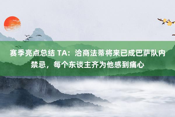 赛季亮点总结 TA：洽商法蒂将来已成巴萨队内禁忌，每个东谈主齐为他感到痛心