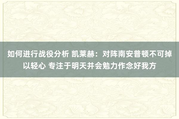 如何进行战役分析 凯莱赫：对阵南安普顿不可掉以轻心 专注于明天并会勉力作念好我方