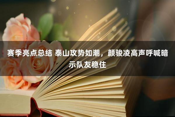 赛季亮点总结 泰山攻势如潮，颜骏凌高声呼喊暗示队友稳住