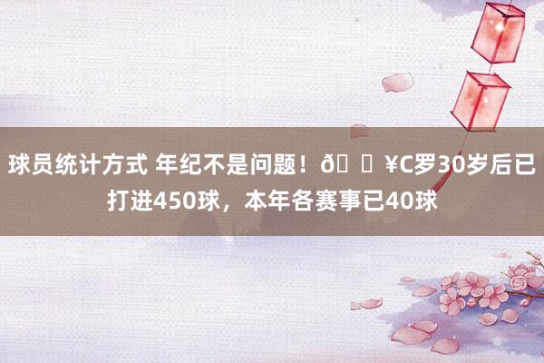 球员统计方式 年纪不是问题！🔥C罗30岁后已打进450球，本年各赛事已40球