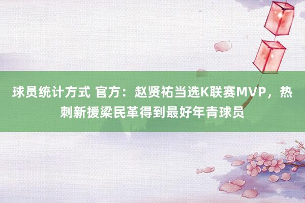 球员统计方式 官方：赵贤祐当选K联赛MVP，热刺新援梁民革得到最好年青球员