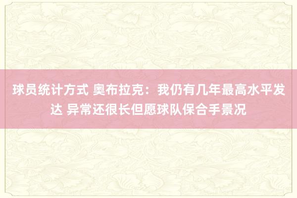 球员统计方式 奥布拉克：我仍有几年最高水平发达 异常还很长但愿球队保合手景况