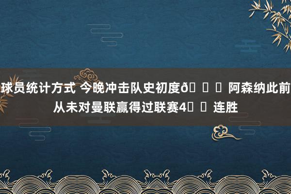 球员统计方式 今晚冲击队史初度👀阿森纳此前从未对曼联赢得过联赛4️⃣连胜