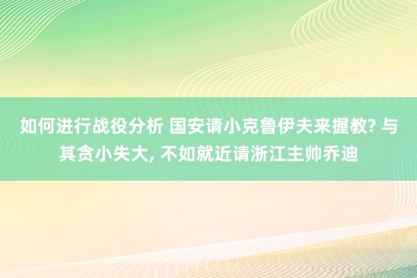 如何进行战役分析 国安请小克鲁伊夫来握教? 与其贪小失大, 不如就近请浙江主帅乔迪