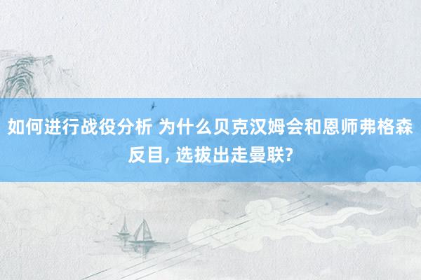 如何进行战役分析 为什么贝克汉姆会和恩师弗格森反目, 选拔出走曼联?