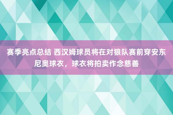 赛季亮点总结 西汉姆球员将在对狼队赛前穿安东尼奥球衣，球衣将拍卖作念慈善