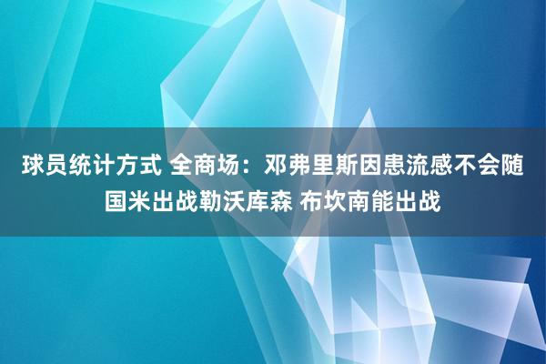 球员统计方式 全商场：邓弗里斯因患流感不会随国米出战勒沃库森 布坎南能出战