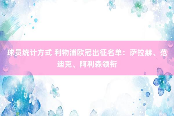 球员统计方式 利物浦欧冠出征名单：萨拉赫、范迪克、阿利森领衔