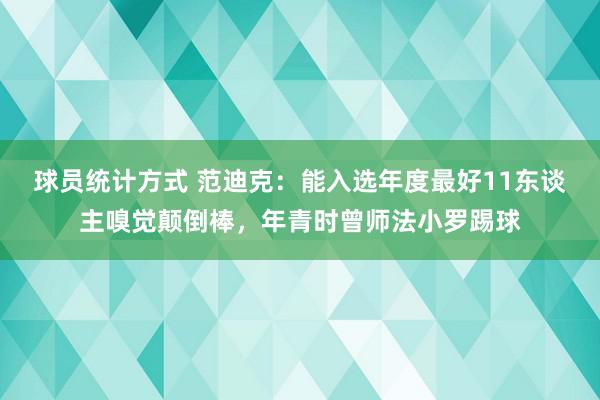 球员统计方式 范迪克：能入选年度最好11东谈主嗅觉颠倒棒，年青时曾师法小罗踢球