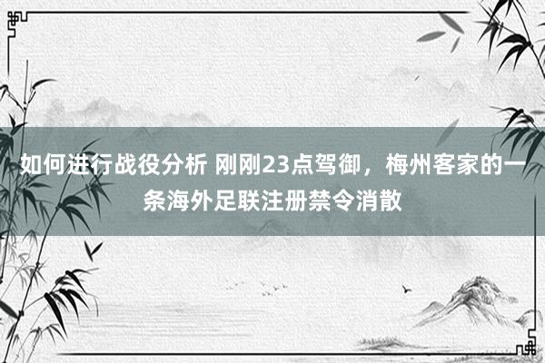 如何进行战役分析 刚刚23点驾御，梅州客家的一条海外足联注册禁令消散