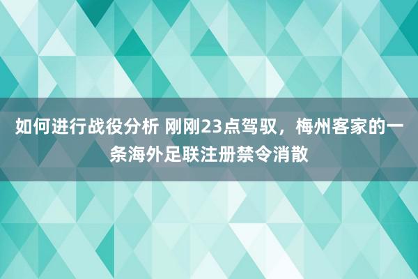 如何进行战役分析 刚刚23点驾驭，梅州客家的一条海外足联注册禁令消散