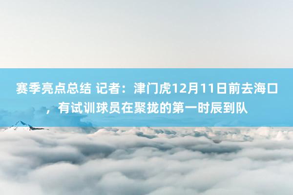 赛季亮点总结 记者：津门虎12月11日前去海口，有试训球员在聚拢的第一时辰到队