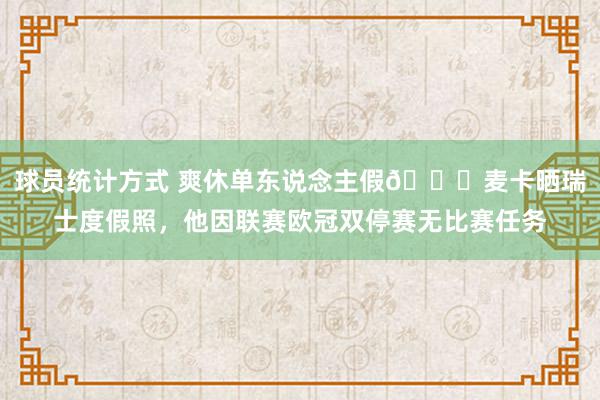 球员统计方式 爽休单东说念主假😀麦卡晒瑞士度假照，他因联赛欧冠双停赛无比赛任务