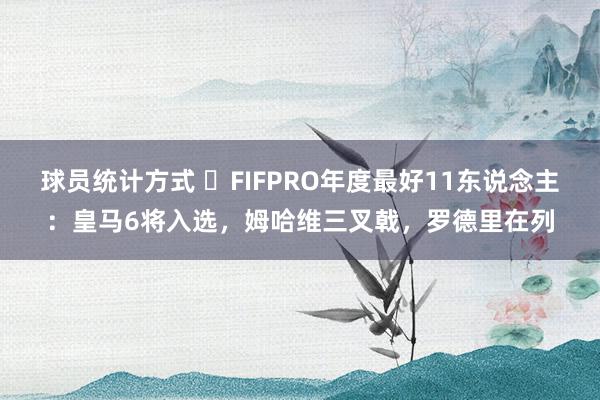 球员统计方式 ⭐FIFPRO年度最好11东说念主：皇马6将入选，姆哈维三叉戟，罗德里在列