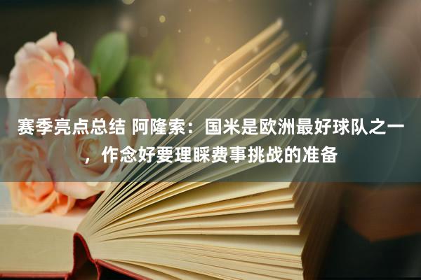 赛季亮点总结 阿隆索：国米是欧洲最好球队之一，作念好要理睬费事挑战的准备