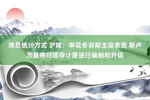 球员统计方式 沪媒：申花冬训期主动求变 斯卢茨基将对现存计策进行编削和升级