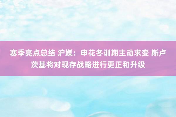 赛季亮点总结 沪媒：申花冬训期主动求变 斯卢茨基将对现存战略进行更正和升级