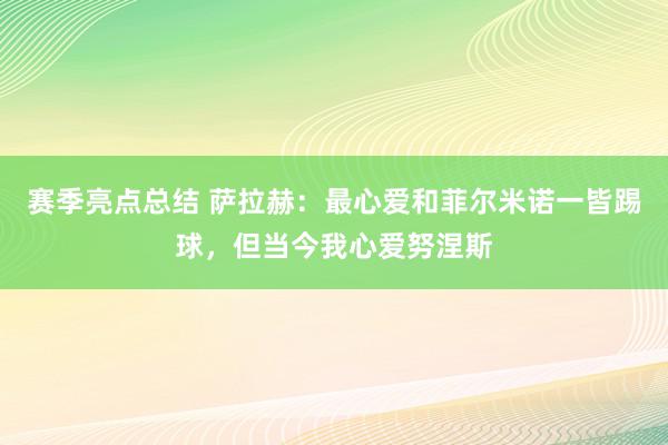 赛季亮点总结 萨拉赫：最心爱和菲尔米诺一皆踢球，但当今我心爱努涅斯