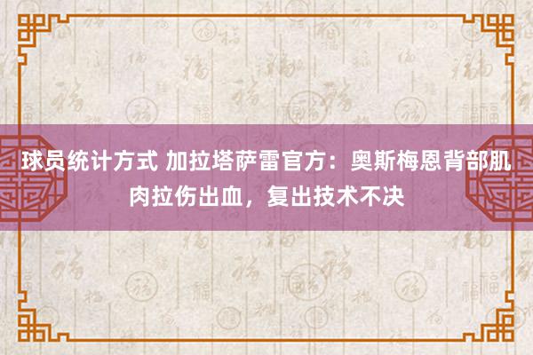 球员统计方式 加拉塔萨雷官方：奥斯梅恩背部肌肉拉伤出血，复出技术不决