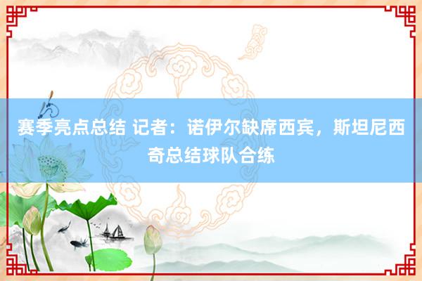 赛季亮点总结 记者：诺伊尔缺席西宾，斯坦尼西奇总结球队合练