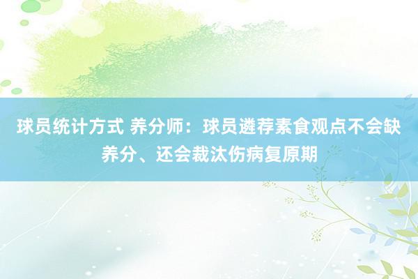 球员统计方式 养分师：球员遴荐素食观点不会缺养分、还会裁汰伤病复原期