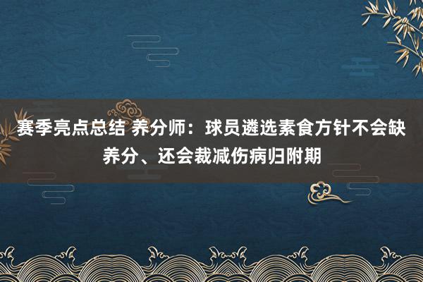 赛季亮点总结 养分师：球员遴选素食方针不会缺养分、还会裁减伤病归附期