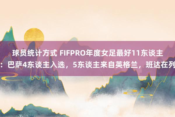 球员统计方式 FIFPRO年度女足最好11东谈主：巴萨4东谈主入选，5东谈主来自英格兰，班达在列