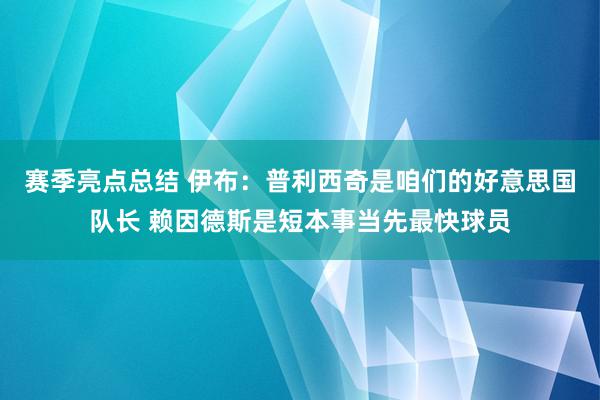 赛季亮点总结 伊布：普利西奇是咱们的好意思国队长 赖因德斯是短本事当先最快球员