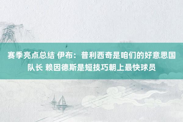 赛季亮点总结 伊布：普利西奇是咱们的好意思国队长 赖因德斯是短技巧朝上最快球员